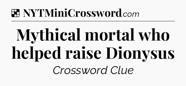 Solution: Mythical mortal who helped raise Dionysus - NYT Crossword
