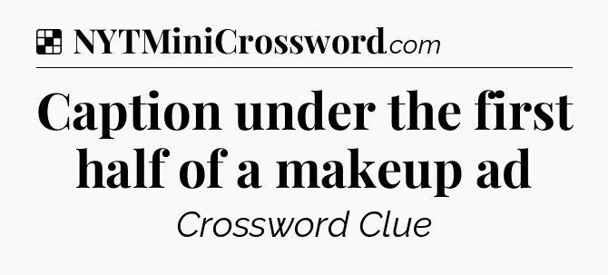Solution: Caption under the first half of a makeup ad - NYT Crossword