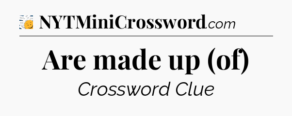 Are made up (of) - 7 Little Words