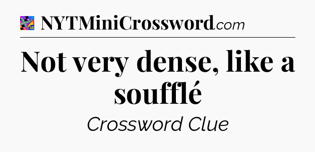 Not very dense, like a soufflé Crossword Clue
