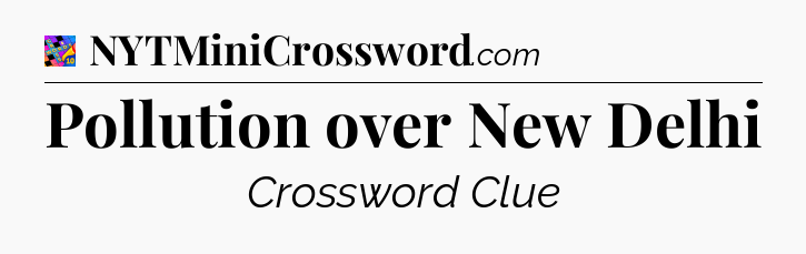 Pollution over New Delhi Crossword Clue