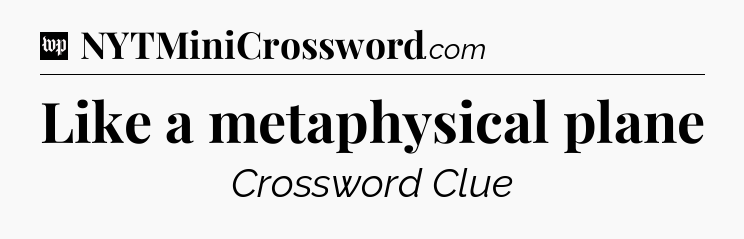 Like a metaphysical plane Crossword Clue