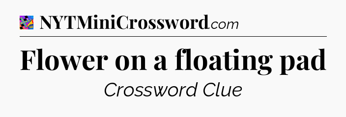 Flower on a floating pad Crossword Clue