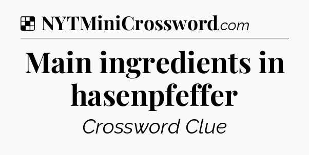 Solution: Main ingredients in hasenpfeffer - NYT Crossword