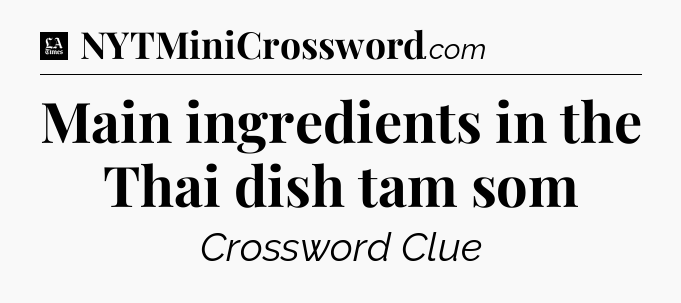 Main ingredients in the Thai dish tam som - LA Times Crossword