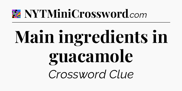 Main ingredients in guacamole Crossword Clue