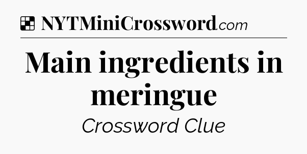 Solution: Main ingredients in meringue - NYT Crossword