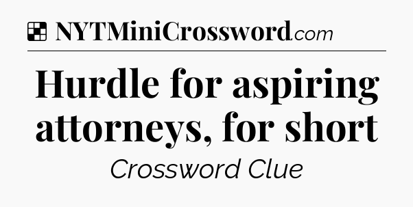 Solution: Hurdle for aspiring attorneys, for short - NYT Crossword
