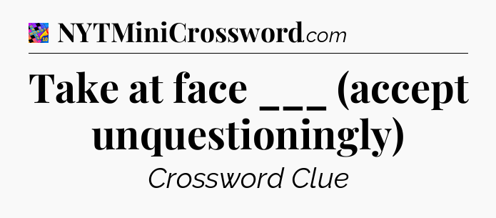 Take at face ___ (accept unquestioningly) Crossword Clue