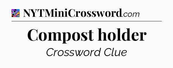 Compost holder Crossword Clue