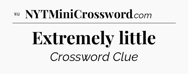 Extremely little - WSJ Crossword