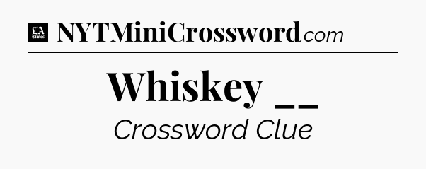 Whiskey __ - LA Times Crossword