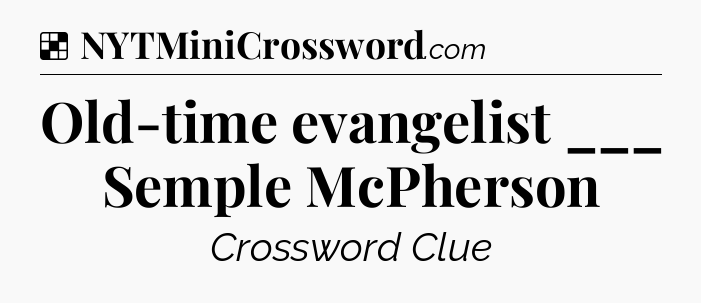 Solution: Old-time evangelist ___ Semple McPherson - NYT Crossword