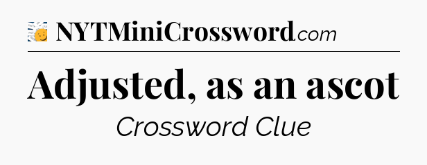 Adjusted, as an ascot - 7 Little Words