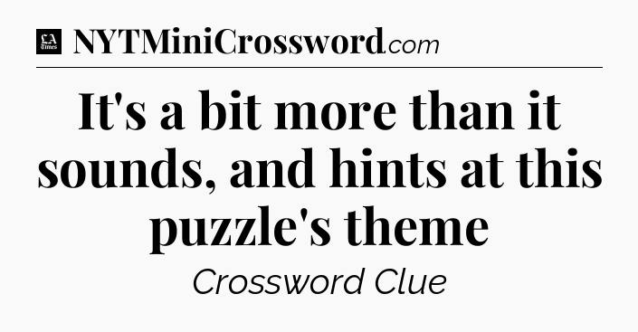 It's a bit more than it sounds, and hints at this puzzle's theme - LA Times Crossword
