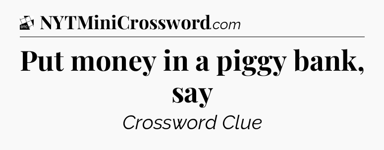 Put money in a piggy bank, say - Daily Themed Mini Crossword