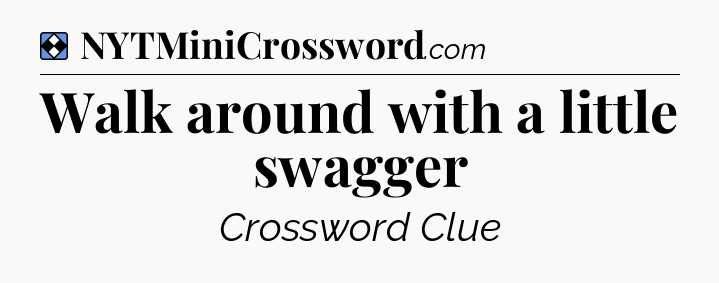 Solution: Walk around with a little swagger - NYT Mini Crossword