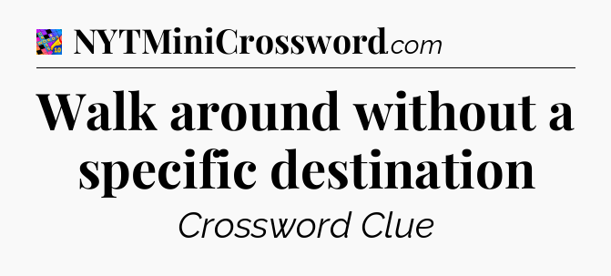 Walk around without a specific destination Crossword Clue
