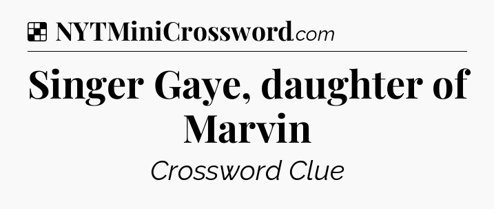 Solution: Singer Gaye, daughter of Marvin - NYT Crossword