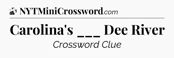 Carolina's ___ Dee River - Daily Themed Classic Crossword
