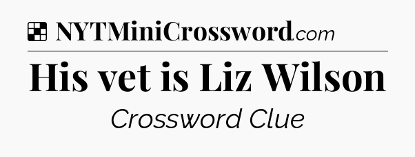 Solution: His vet is Liz Wilson - NYT Crossword