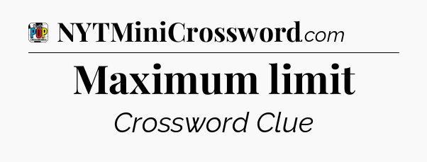 Maximum limit Crossword Clue