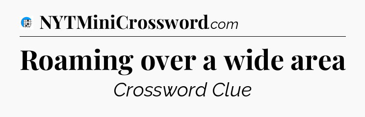 Roaming over a wide area Crossword Clue