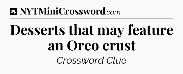 Desserts that may feature an Oreo crust Crossword Clue