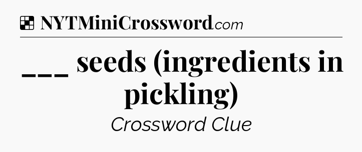Solution: ___ seeds (ingredients in pickling) - NYT Crossword