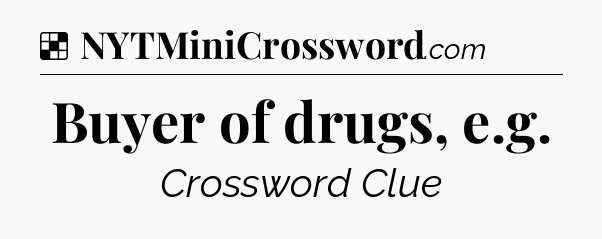 Solution: Buyer of drugs, e.g - NYT Crossword