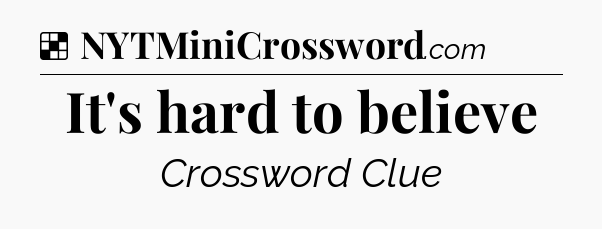 Solution: It's hard to believe - NYT Crossword