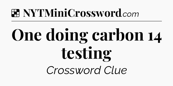 Solution: One doing carbon 14 testing - NYT Crossword