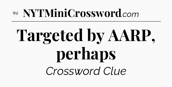 Targeted by AARP, perhaps - WSJ Crossword
