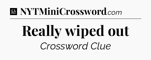 Really wiped out - LA Times Crossword