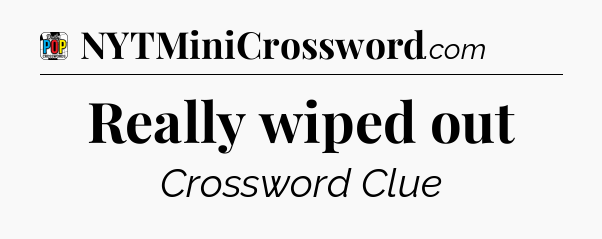Really wiped out Crossword Clue