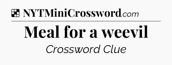 Solution: Meal for a weevil - NYT Crossword