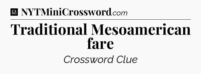 Traditional Mesoamerican fare - LA Times Crossword