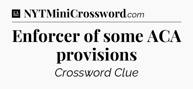 Enforcer of some ACA provisions - LA Times Crossword