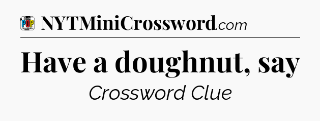 Have a doughnut, say Crossword Clue
