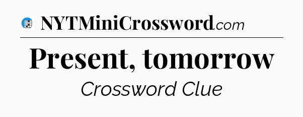 Present, tomorrow Crossword Clue