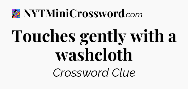 Touches gently with a washcloth Crossword Clue