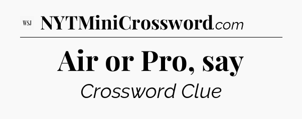 Air or Pro, say - WSJ Crossword