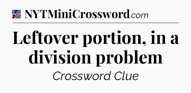 Leftover portion, in a division problem Crossword Clue