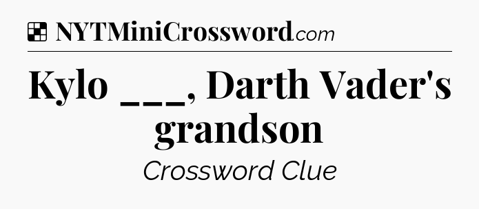 Solution: Kylo ___, Darth Vader's grandson - NYT Crossword