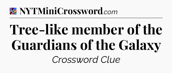 Tree-like member of the Guardians of the Galaxy Crossword Clue