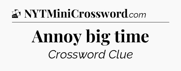 Annoy big time - Daily Themed Classic Crossword