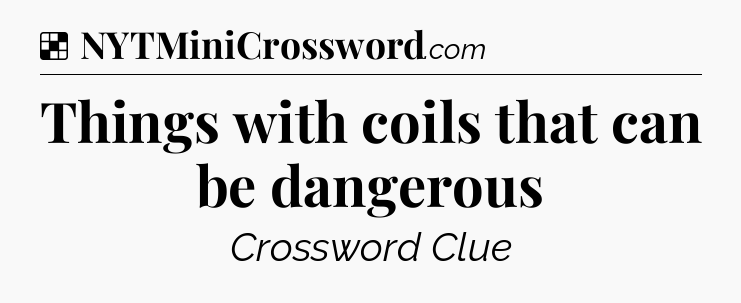 Solution: Things with coils that can be dangerous - NYT Crossword