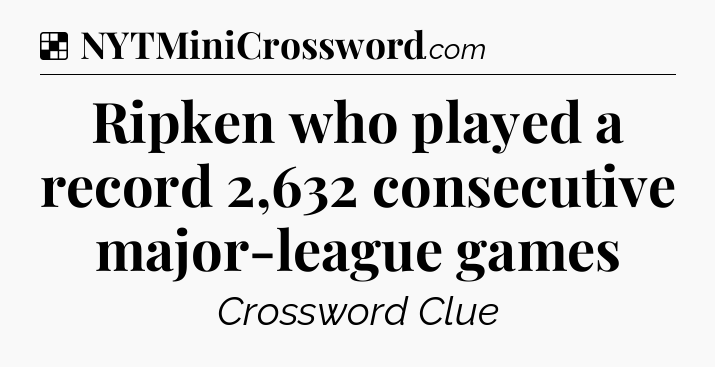 Solution: Ripken who played a record 2,632 consecutive major-league games - NYT Crossword