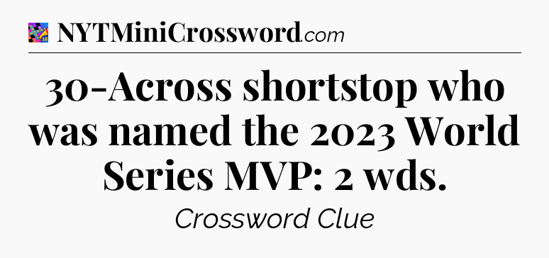 30-Across shortstop who was named the 2023 World Series MVP: 2 wds Crossword Clue