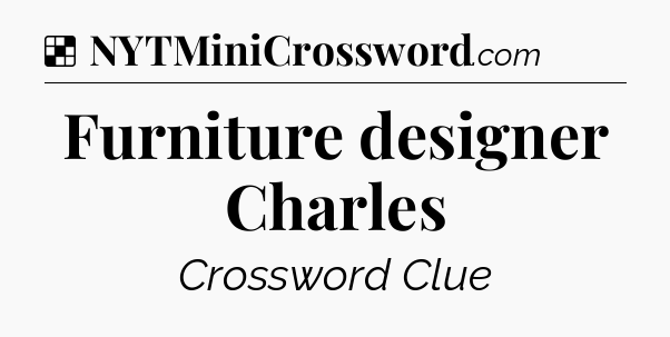 Solution: Furniture designer Charles - NYT Crossword